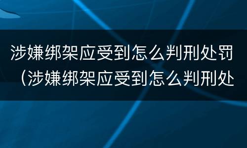 涉嫌绑架应受到怎么判刑处罚（涉嫌绑架应受到怎么判刑处罚呢）