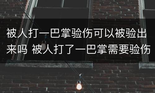被人打一巴掌验伤可以被验出来吗 被人打了一巴掌需要验伤吗