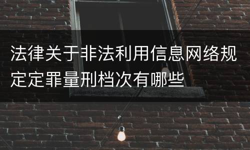 法律关于非法利用信息网络规定定罪量刑档次有哪些
