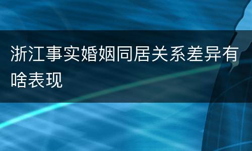 浙江事实婚姻同居关系差异有啥表现