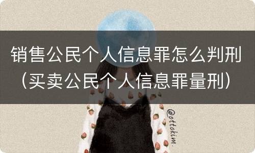 销售公民个人信息罪怎么判刑（买卖公民个人信息罪量刑）