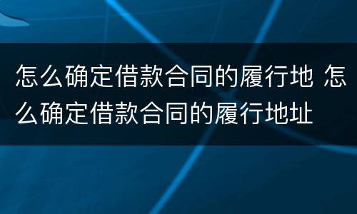 怎么确定借款合同的履行地 怎么确定借款合同的履行地址