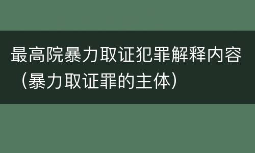 最高院暴力取证犯罪解释内容（暴力取证罪的主体）