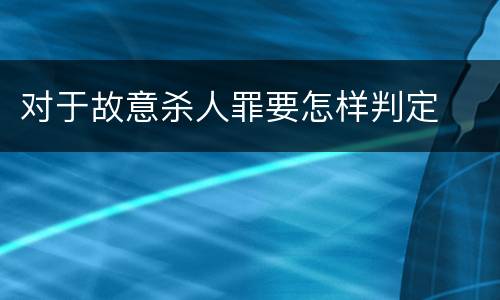对于故意杀人罪要怎样判定