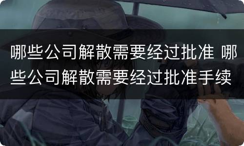 哪些公司解散需要经过批准 哪些公司解散需要经过批准手续