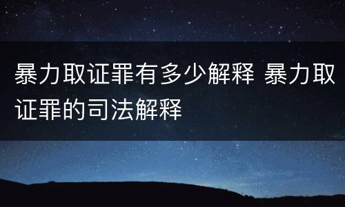 暴力取证罪有多少解释 暴力取证罪的司法解释