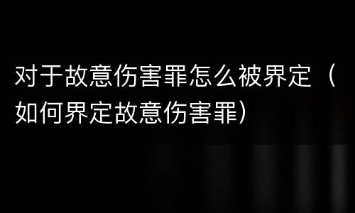 对于故意伤害罪怎么被界定（如何界定故意伤害罪）