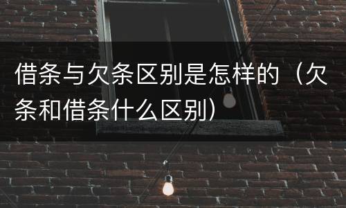 借条与欠条区别是怎样的（欠条和借条什么区别）