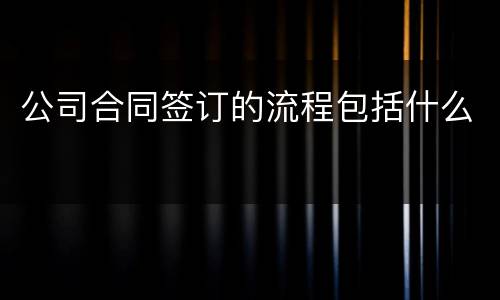 公司合同签订的流程包括什么
