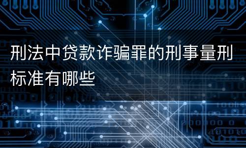 刑法中贷款诈骗罪的刑事量刑标准有哪些