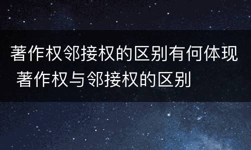 著作权邻接权的区别有何体现 著作权与邻接权的区别
