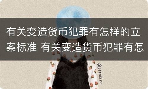 有关变造货币犯罪有怎样的立案标准 有关变造货币犯罪有怎样的立案标准和规定
