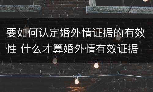 要如何认定婚外情证据的有效性 什么才算婚外情有效证据