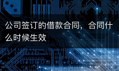 公司签订的借款合同，合同什么时候生效