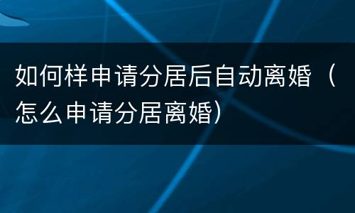 如何样申请分居后自动离婚（怎么申请分居离婚）
