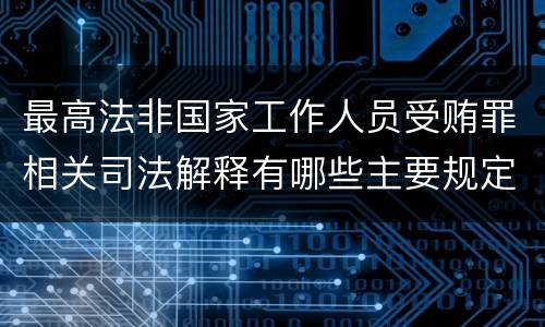 最高法非国家工作人员受贿罪相关司法解释有哪些主要规定