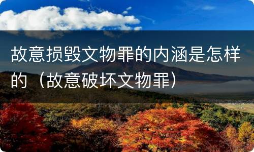 故意损毁文物罪的内涵是怎样的（故意破坏文物罪）