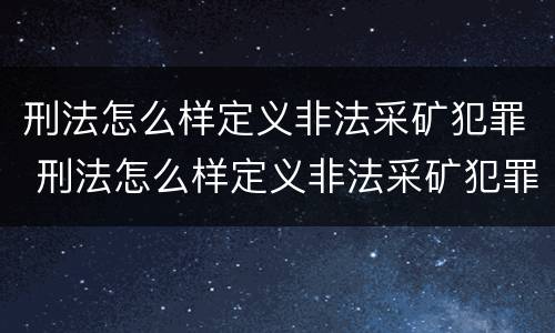 刑法怎么样定义非法采矿犯罪 刑法怎么样定义非法采矿犯罪行为