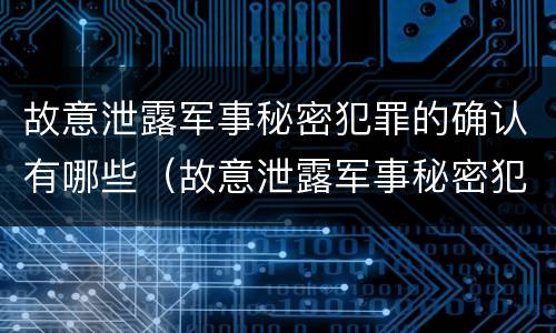 故意泄露军事秘密犯罪的确认有哪些（故意泄露军事秘密犯罪的确认有哪些条件）