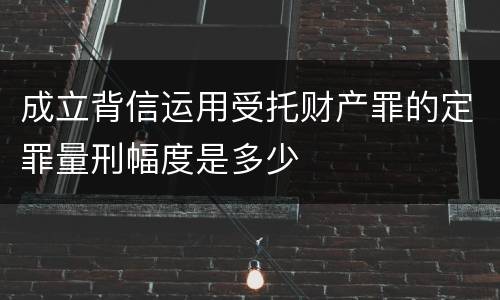 成立背信运用受托财产罪的定罪量刑幅度是多少