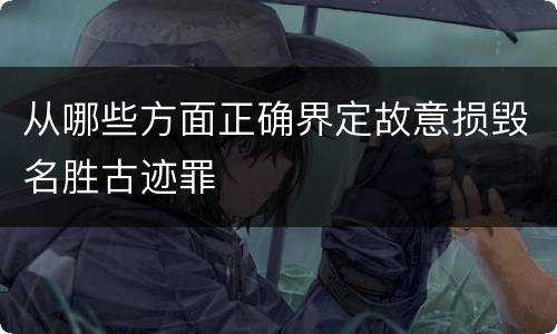 从哪些方面正确界定故意损毁名胜古迹罪