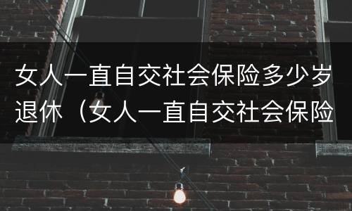 女人一直自交社会保险多少岁退休（女人一直自交社会保险多少岁退休了）