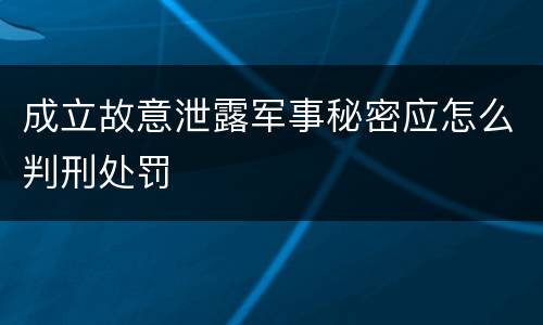 成立故意泄露军事秘密应怎么判刑处罚