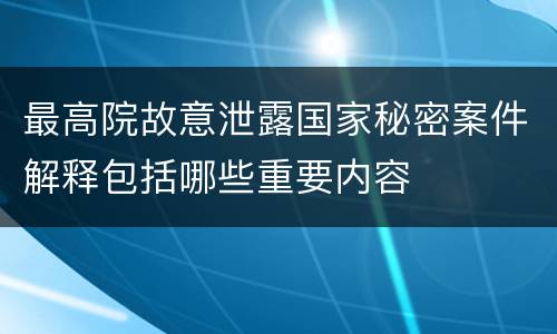最高院故意泄露国家秘密案件解释包括哪些重要内容