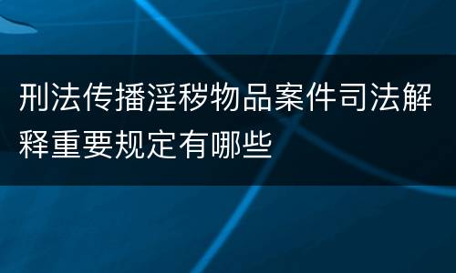 刑法传播淫秽物品案件司法解释重要规定有哪些