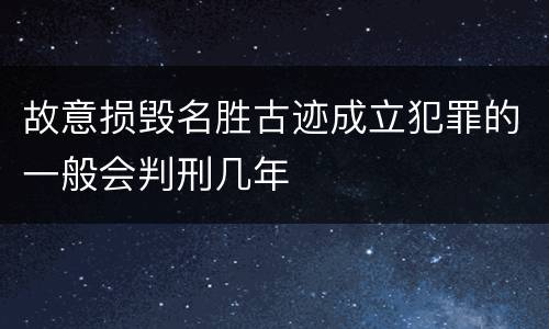 故意损毁名胜古迹成立犯罪的一般会判刑几年