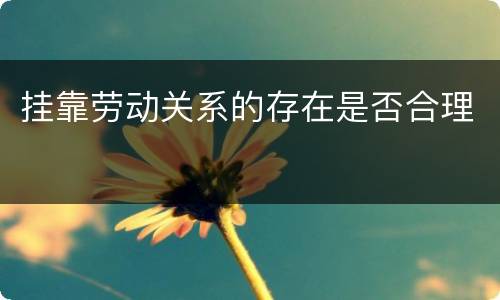 挂靠劳动关系的存在是否合理