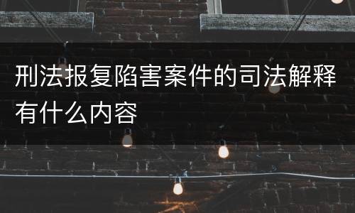 刑法报复陷害案件的司法解释有什么内容