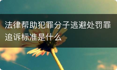 法律帮助犯罪分子逃避处罚罪追诉标准是什么