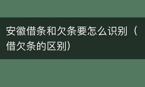 安徽借条和欠条要怎么识别（借欠条的区别）