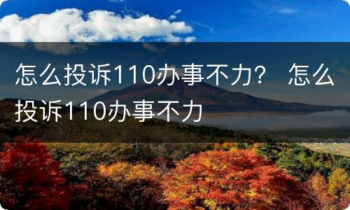 怎么投诉110办事不力？ 怎么投诉110办事不力