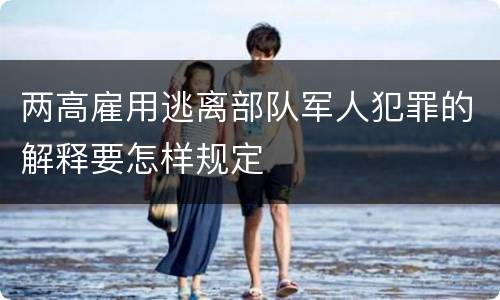 两高雇用逃离部队军人犯罪的解释要怎样规定