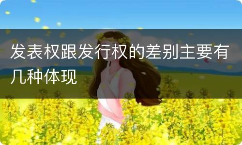 发表权跟发行权的差别主要有几种体现