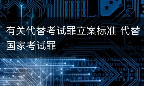 有关代替考试罪立案标准 代替国家考试罪