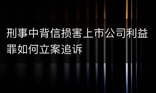刑事中背信损害上市公司利益罪如何立案追诉