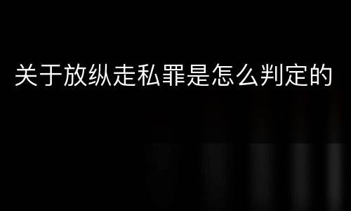 关于放纵走私罪是怎么判定的