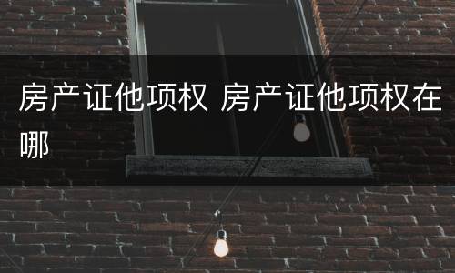 房产证他项权 房产证他项权在哪