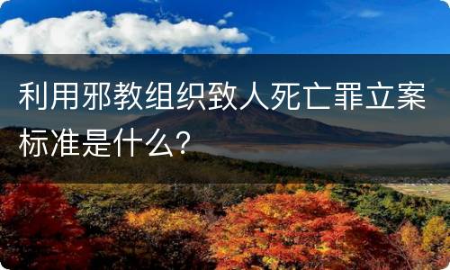 利用邪教组织致人死亡罪立案标准是什么？