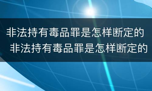 非法持有毒品罪是怎样断定的 非法持有毒品罪是怎样断定的呢