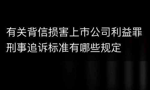 有关背信损害上市公司利益罪刑事追诉标准有哪些规定