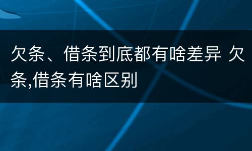 欠条、借条到底都有啥差异 欠条,借条有啥区别