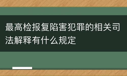 最高检报复陷害犯罪的相关司法解释有什么规定