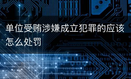 单位受贿涉嫌成立犯罪的应该怎么处罚