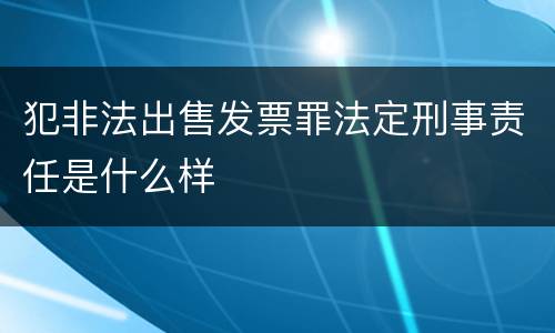 犯非法出售发票罪法定刑事责任是什么样