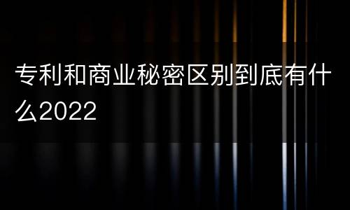 专利和商业秘密区别到底有什么2022
