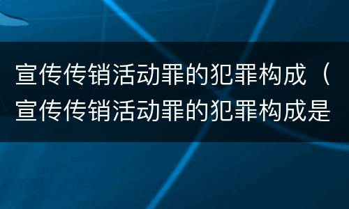 宣传传销活动罪的犯罪构成（宣传传销活动罪的犯罪构成是）